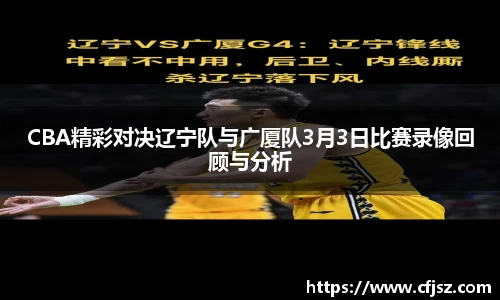 CBA精彩对决辽宁队与广厦队3月3日比赛录像回顾与分析