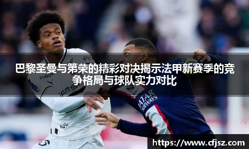 巴黎圣曼与第荣的精彩对决揭示法甲新赛季的竞争格局与球队实力对比