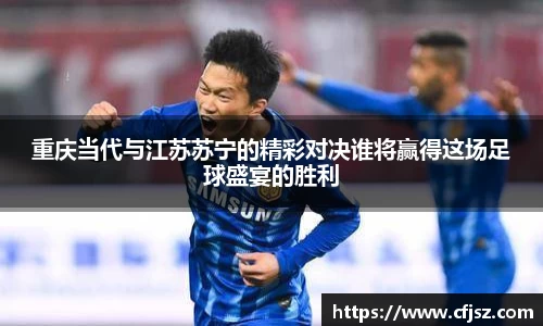 重庆当代与江苏苏宁的精彩对决谁将赢得这场足球盛宴的胜利