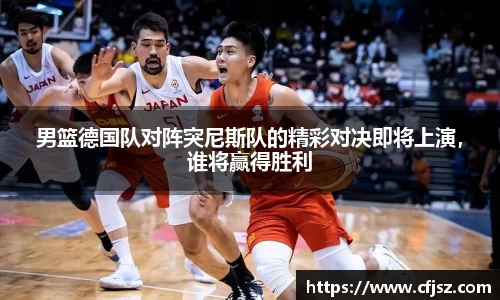 男篮德国队对阵突尼斯队的精彩对决即将上演，谁将赢得胜利